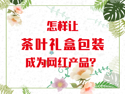 在山東，如何讓茶葉禮盒包裝成為網(wǎng)紅產(chǎn)品？